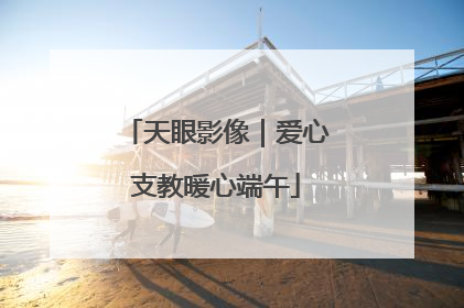 天眼影像｜爱心支教暖心端午