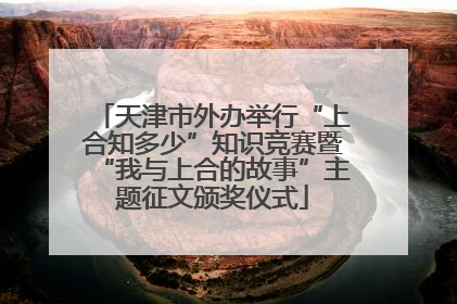 天津市外办举行“上合知多少”知识竞赛暨“我与上合的故事”主题征文颁奖仪式