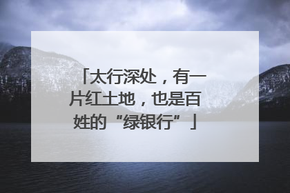 太行深处，有一片红土地，也是百姓的“绿银行”