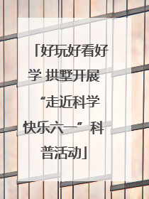 好玩好看好学 拱墅开展“走近科学 快乐六一”科普活动