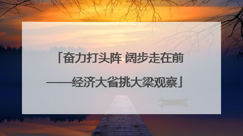 奋力打头阵 阔步走在前——经济大省挑大梁观察