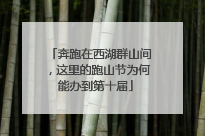 奔跑在西湖群山间，这里的跑山节为何能办到第十届