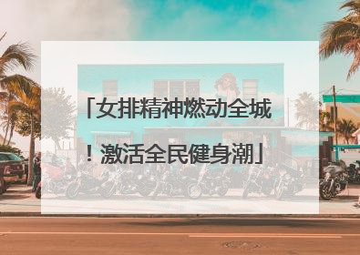 女排精神燃动全城！激活全民健身潮