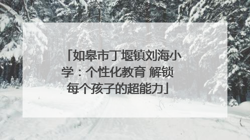如皋市丁堰镇刘海小学：个性化教育 解锁每个孩子的超能力