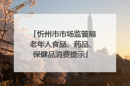 忻州市市场监管局老年人食品、药品、保健品消费提示