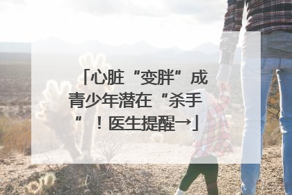 心脏“变胖”成青少年潜在“杀手”！医生提醒→
