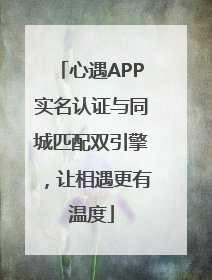 心遇APP实名认证与同城匹配双引擎，让相遇更有温度