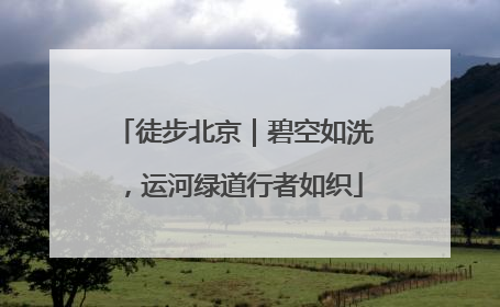 徒步北京｜碧空如洗，运河绿道行者如织