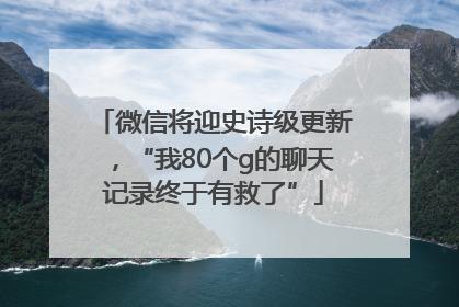 微信将迎史诗级更新，“我80个g的聊天记录终于有救了”
