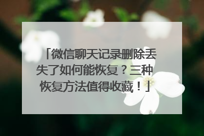 微信聊天记录删除丢失了如何能恢复？三种恢复方法值得收藏！