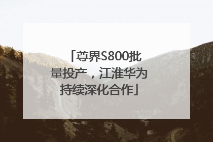 尊界S800批量投产，江淮华为持续深化合作