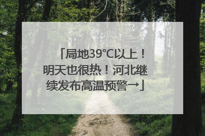 局地39℃以上！明天也很热！河北继续发布高温预警→