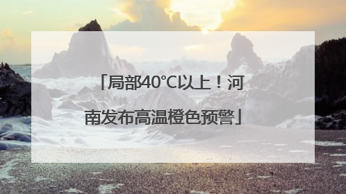 局部40℃以上！河南发布高温橙色预警