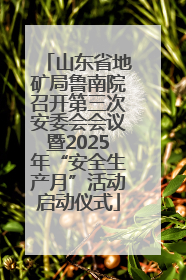 山东省地矿局鲁南院召开第三次安委会会议暨2025年“安全生产月”活动启动仪式