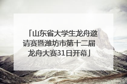山东省大学生龙舟邀请赛暨潍坊市第十二届龙舟大赛31日开幕