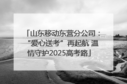山东移动东营分公司：“爱心送考”再起航 温情守护2025高考路