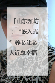 山东潍坊：“嵌入式”养老让老人近享幸福