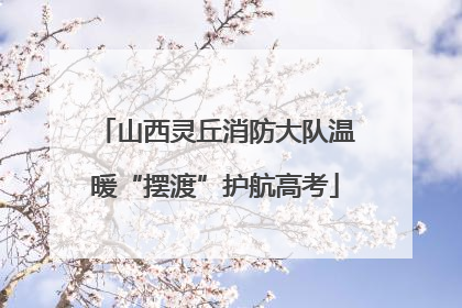 山西灵丘消防大队温暖“摆渡”护航高考