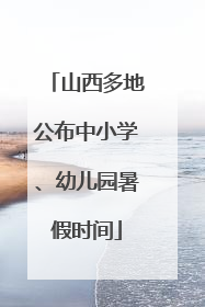 山西多地公布中小学、幼儿园暑假时间