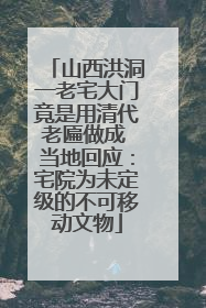 山西洪洞一老宅大门竟是用清代老匾做成 当地回应：宅院为未定级的不可移动文物