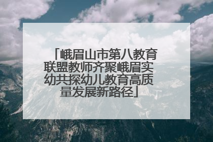 峨眉山市第八教育联盟教师齐聚峨眉实幼共探幼儿教育高质量发展新路径