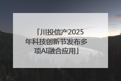 川投信产2025年科技创新节发布多项AI融合应用