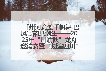 州河竞渡千帆舞 巴风賨韵共潮生——2025年“川渝陕”龙舟邀请赛暨“划遍四川”达川站圆满收官