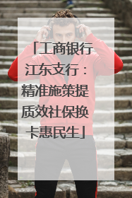 工商银行江东支行：精准施策提质效社保换卡惠民生