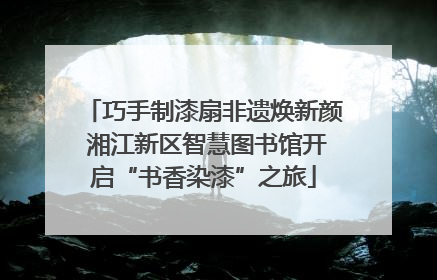 巧手制漆扇非遗焕新颜 湘江新区智慧图书馆开启“书香染漆”之旅