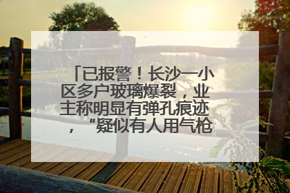 已报警！长沙一小区多户玻璃爆裂，业主称明显有弹孔痕迹，“疑似有人用气枪打鸟造成”