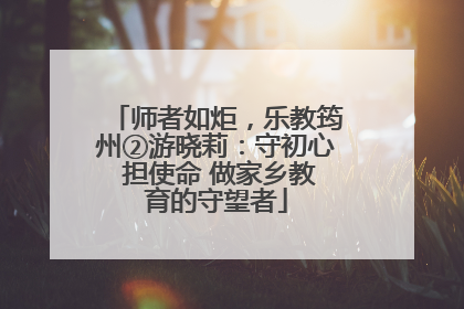 师者如炬，乐教筠州②游晓莉：守初心 担使命 做家乡教育的守望者