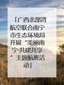 广西北部湾航空联合南宁市生态环境局开展“美丽南宁·共建共享”主题航班活动