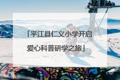 平江县仁义小学开启爱心科普研学之旅