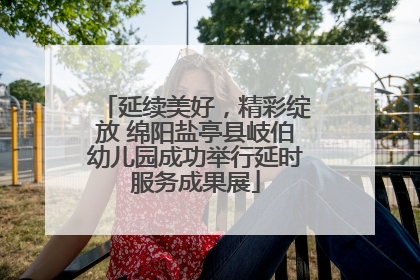 延续美好，精彩绽放 绵阳盐亭县岐伯幼儿园成功举行延时服务成果展