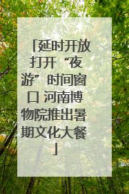 延时开放 打开“夜游”时间窗口 河南博物院推出暑期文化大餐
