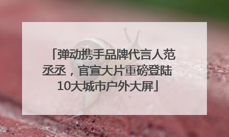 弹动携手品牌代言人范丞丞，官宣大片重磅登陆10大城市户外大屏
