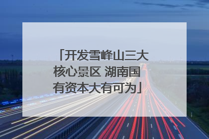 开发雪峰山三大核心景区 湖南国有资本大有可为