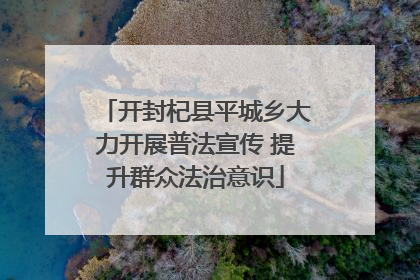 开封杞县平城乡大力开展普法宣传 提升群众法治意识