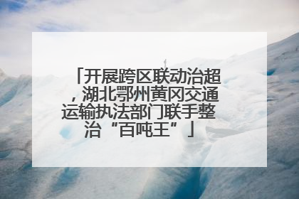 开展跨区联动治超，湖北鄂州黄冈交通运输执法部门联手整治“百吨王”