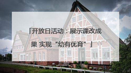 开放日活动：展示课改成果 实现“幼有优育”