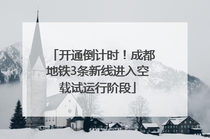 开通倒计时！成都地铁3条新线进入空载试运行阶段
