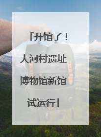 开馆了！大河村遗址博物馆新馆试运行
