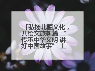弘扬北疆文化，共绘文旅新篇 “传承中华文明 讲好中国故事” 主题活动圆满举办