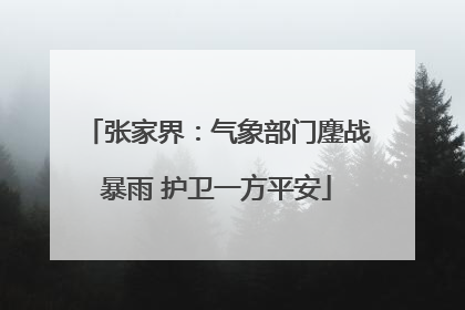 张家界：气象部门鏖战暴雨 护卫一方平安