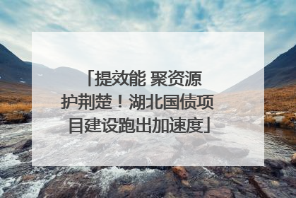 提效能 聚资源 护荆楚！湖北国债项目建设跑出加速度