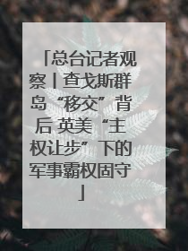 总台记者观察丨查戈斯群岛“移交”背后 英美“主权让步”下的军事霸权固守