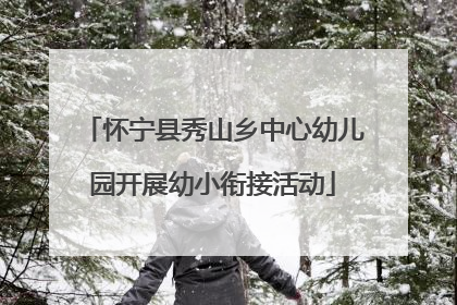 怀宁县秀山乡中心幼儿园开展幼小衔接活动