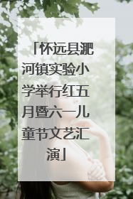怀远县淝河镇实验小学举行红五月暨六一儿童节文艺汇演