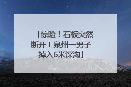 惊险！石板突然断开！泉州一男子掉入6米深沟