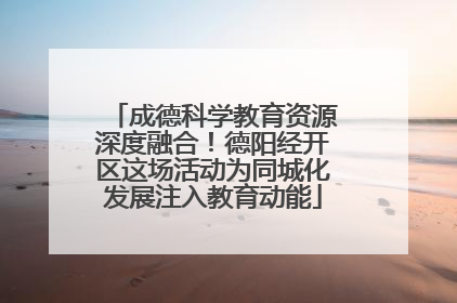 成德科学教育资源深度融合！德阳经开区这场活动为同城化发展注入教育动能